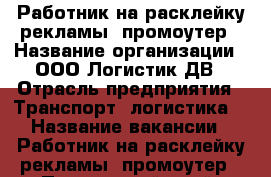 Работник на расклейку рекламы, промоутер › Название организации ­ ООО Логистик ДВ › Отрасль предприятия ­ Транспорт, логистика  › Название вакансии ­ Работник на расклейку рекламы, промоутер - Приморский край, Владивосток г. Работа » Вакансии   . Приморский край